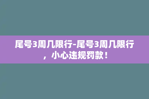 尾号3周几限行-尾号3周几限行，小心违规罚款！