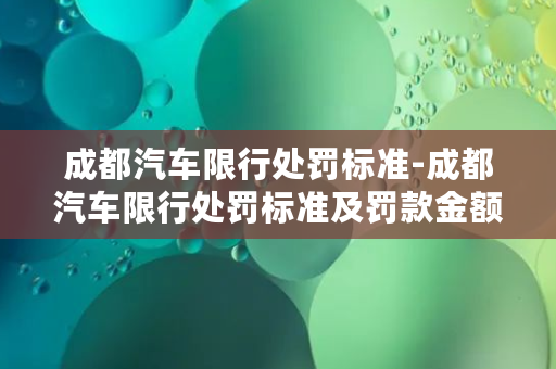 成都汽车限行处罚标准-成都汽车限行处罚标准及罚款金额大揭秘