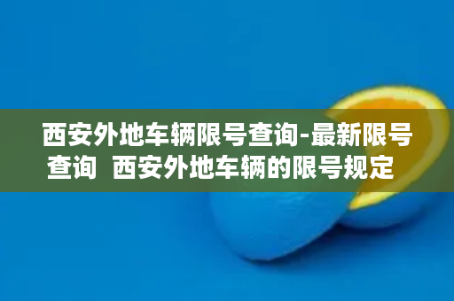 西安外地车辆限号查询-最新限号查询  西安外地车辆的限号规定  全面解析