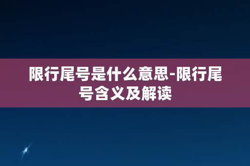 限行尾号是什么意思-限行尾号含义及解读