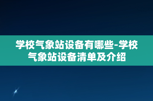 学校气象站设备有哪些-学校气象站设备清单及介绍