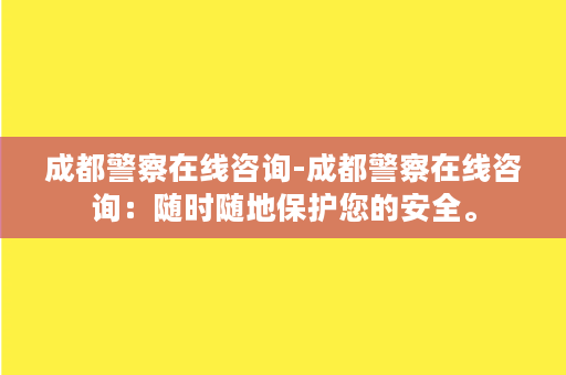 成都警察在线咨询-成都警察在线咨询：随时随地保护您的安全。