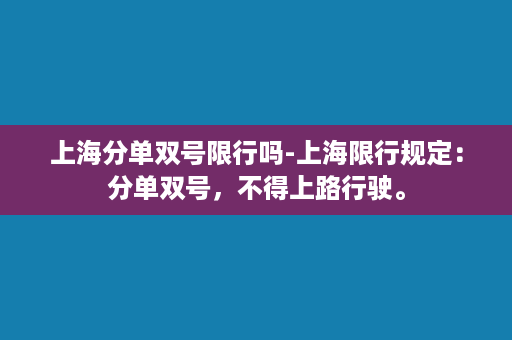 上海分单双号限行吗-上海限行规定：分单双号，不得上路行驶。