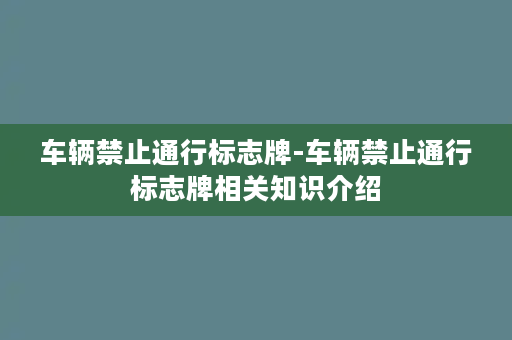 车辆禁止通行标志牌-车辆禁止通行标志牌相关知识介绍