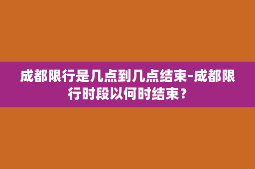 成都限行是几点到几点结束-成都限行时段以何时结束？