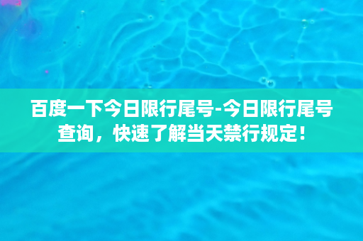 百度一下今日限行尾号-今日限行尾号查询，快速了解当天禁行规定！