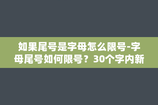 如果尾号是字母怎么限号-字母尾号如何限号？30个字内新标题