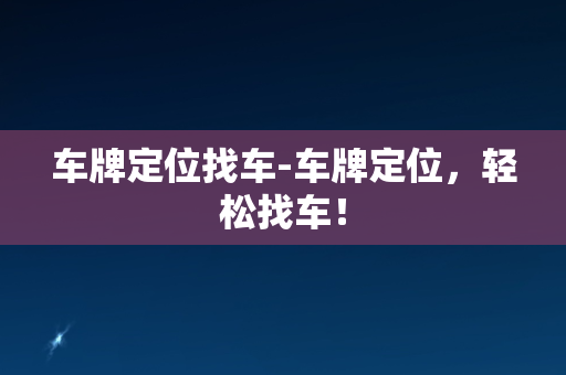 车牌定位找车-车牌定位，轻松找车！