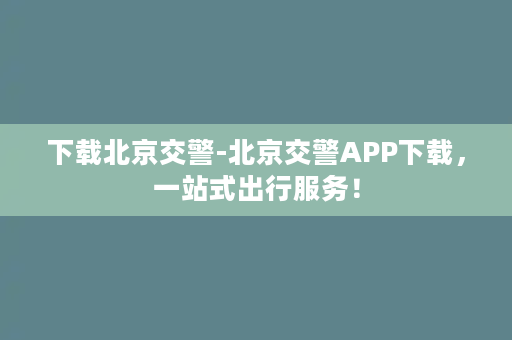 下载北京交警-北京交警APP下载，一站式出行服务！