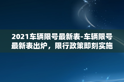 2021车辆限号最新表-车辆限号最新表出炉，限行政策即刻实施！