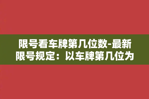 限号看车牌第几位数-最新限号规定：以车牌第几位为中心，轻松晓得该日是否限行！