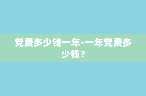 党费多少钱一年-一年党费多少钱？