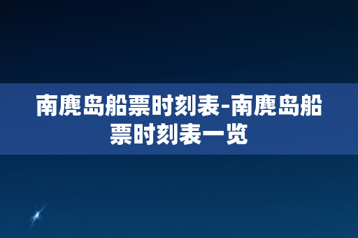 南麂岛船票时刻表-南麂岛船票时刻表一览