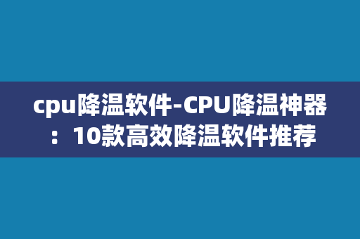 cpu降温软件-CPU降温神器：10款高效降温软件推荐