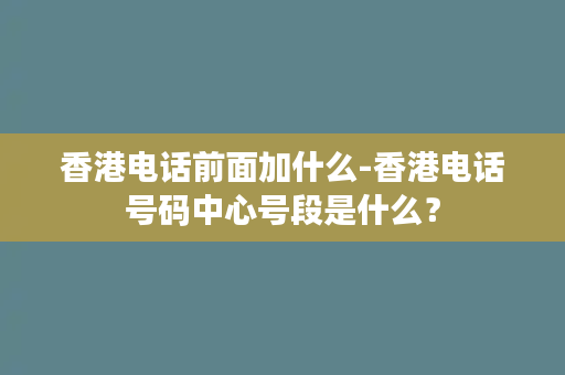 香港电话前面加什么-香港电话号码中心号段是什么？