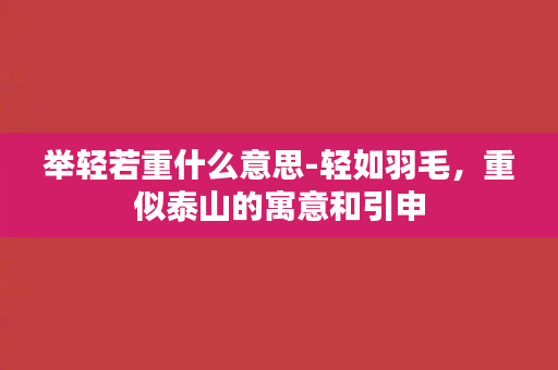 举轻若重什么意思-轻如羽毛，重似泰山的寓意和引申