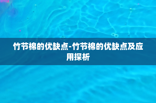 竹节棉的优缺点-竹节棉的优缺点及应用探析