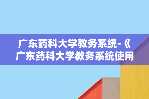 广东药科大学教务系统-《广东药科大学教务系统使用手册》