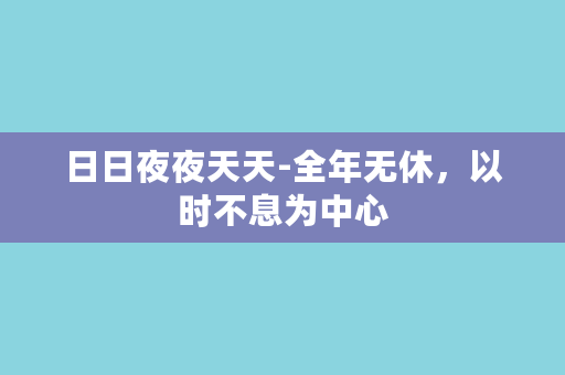 日日夜夜天天-全年无休，以时不息为中心