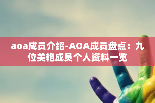 aoa成员介绍-AOA成员盘点：九位美艳成员个人资料一览