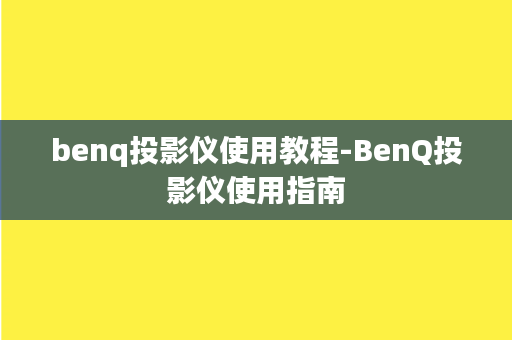 benq投影仪使用教程-BenQ投影仪使用指南