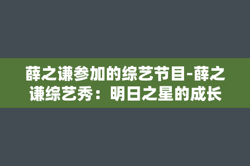 薛之谦参加的综艺节目-薛之谦综艺秀：明日之星的成长日志