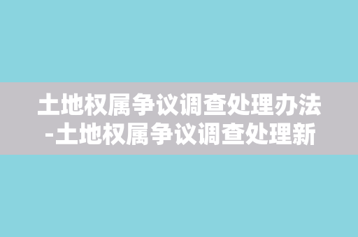 土地权属争议调查处理办法-土地权属争议调查处理新规程