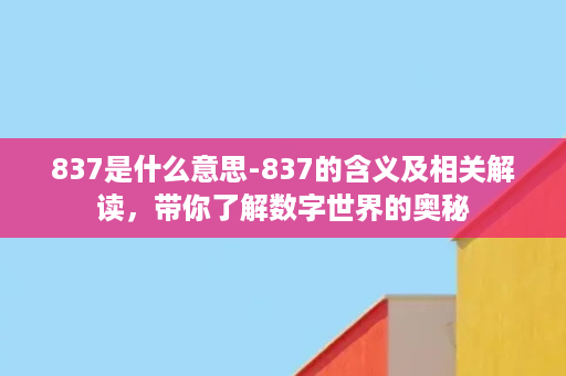 837是什么意思-837的含义及相关解读，带你了解数字世界的奥秘