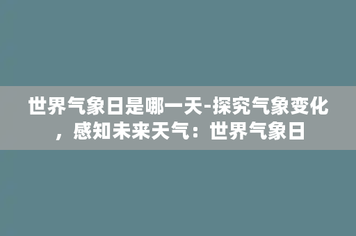 世界气象日是哪一天-探究气象变化，感知未来天气：世界气象日