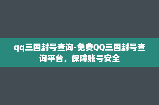 qq三国封号查询-免费QQ三国封号查询平台，保障账号安全