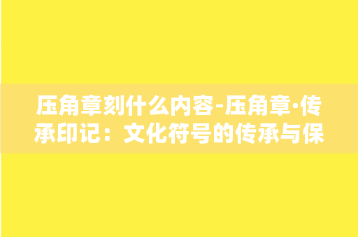 压角章刻什么内容-压角章·传承印记：文化符号的传承与保护