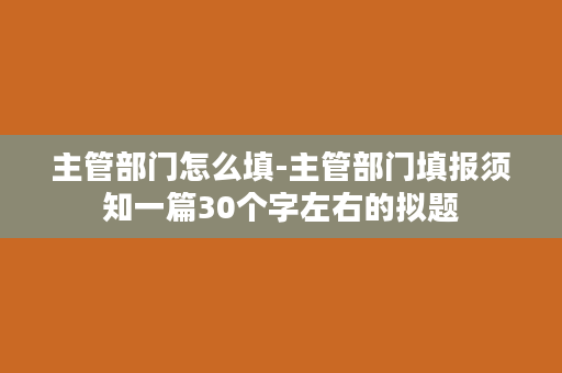 主管部门怎么填-主管部门填报须知一篇30个字左右的拟题