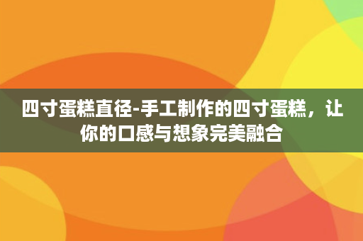 四寸蛋糕直径-手工制作的四寸蛋糕，让你的口感与想象完美融合