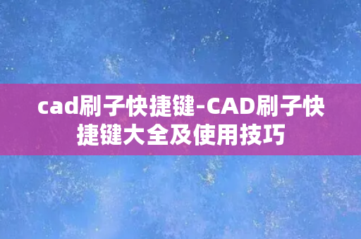 cad刷子快捷键-CAD刷子快捷键大全及使用技巧