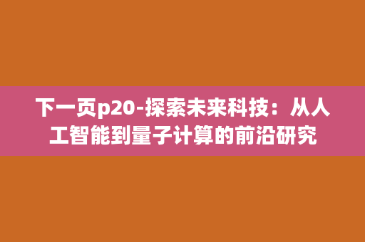 下一页p20-探索未来科技：从人工智能到量子计算的前沿研究