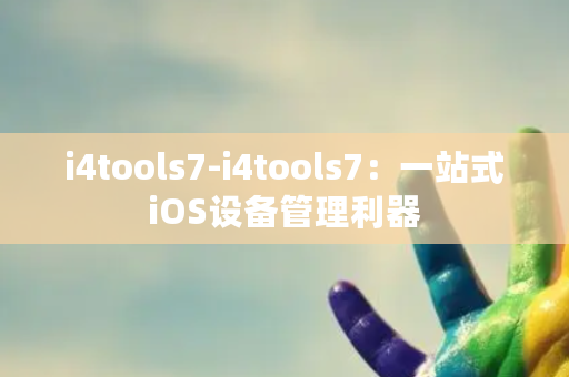 i4tools7-i4tools7：一站式iOS设备管理利器