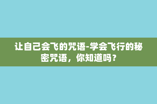 让自己会飞的咒语-学会飞行的秘密咒语，你知道吗？