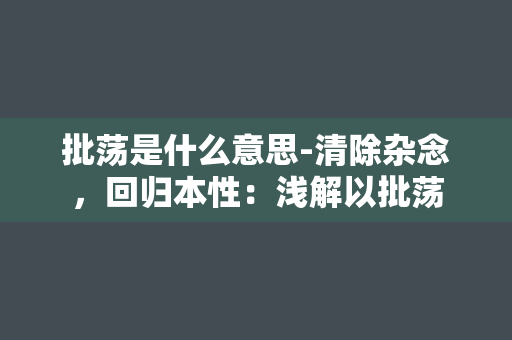 批荡是什么意思-清除杂念，回归本性：浅解以批荡