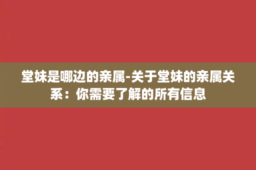 堂妹是哪边的亲属-关于堂妹的亲属关系：你需要了解的所有信息