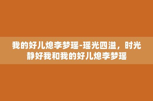 我的好儿熄李梦瑶-瑶光四溢，时光静好我和我的好儿熄李梦瑶