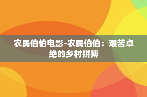 农民伯伯电影-农民伯伯：艰苦卓绝的乡村拼搏