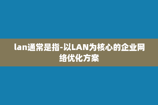 lan通常是指-以LAN为核心的企业网络优化方案