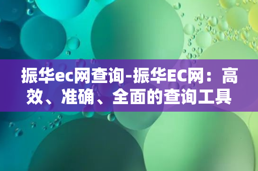 振华ec网查询-振华EC网：高效、准确、全面的查询工具