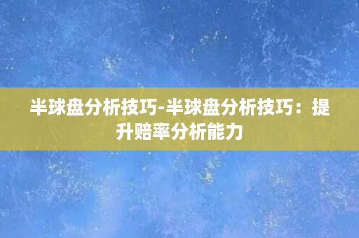 半球盘分析技巧-半球盘分析技巧：提升赔率分析能力