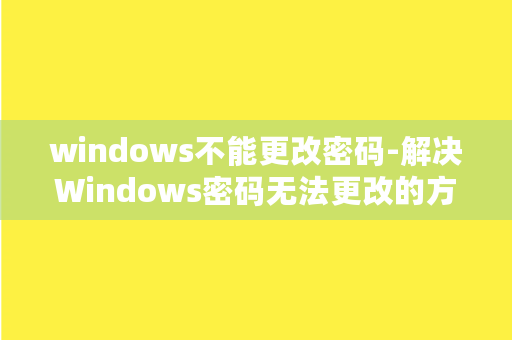 windows不能更改密码-解决Windows密码无法更改的方法