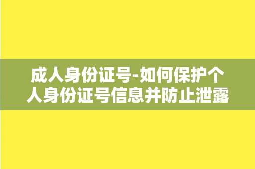 成人身份证号-如何保护个人身份证号信息并防止泄露？