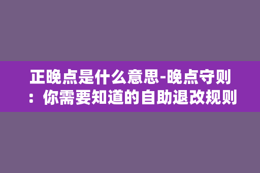 正晚点是什么意思-晚点守则：你需要知道的自助退改规则！